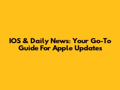 IOS & Daily News: Your Go-To Guide For Apple Updates