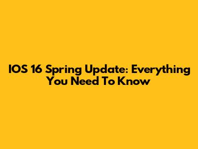 IOS 16 Spring Update: Everything You Need To Know