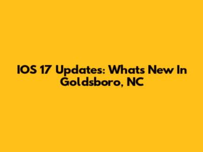 IOS 17 Updates: What's New In Goldsboro, NC