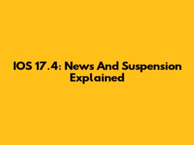 IOS 17.4: News And Suspension Explained