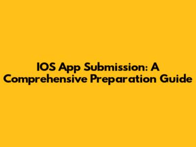 IOS App Submission: A Comprehensive Preparation Guide