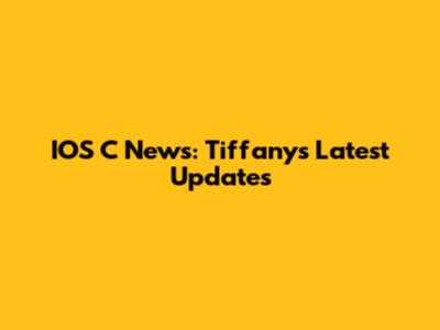 IOS C News: Tiffany's Latest Updates