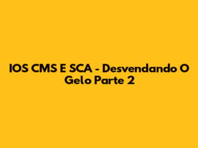 IOS CMS E SCA - Desvendando O Gelo Parte 2