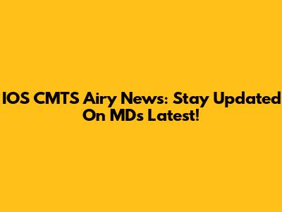 IOS CMTS Airy News: Stay Updated On MD's Latest!