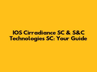 IOS Cirradiance SC & S&C Technologies SC: Your Guide