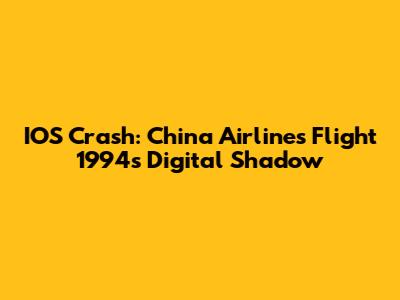 IOS Crash: China Airlines Flight 1994's Digital Shadow