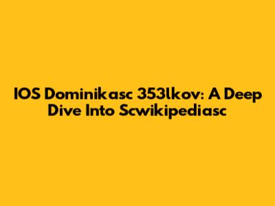 IOS Dominikasc 353lkov: A Deep Dive Into Scwikipediasc
