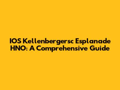 IOS Kellenbergersc Esplanade HNO: A Comprehensive Guide