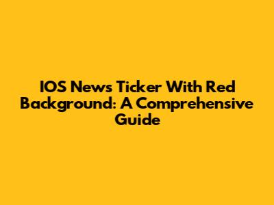 IOS News Ticker With Red Background: A Comprehensive Guide