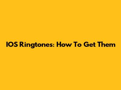 IOS Ringtones: How To Get Them