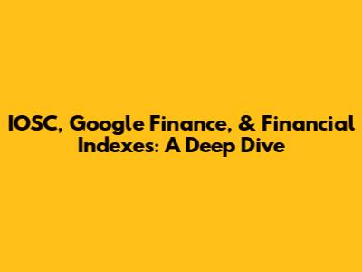 IOSC, Google Finance, & Financial Indexes: A Deep Dive