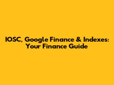 IOSC, Google Finance & Indexes: Your Finance Guide