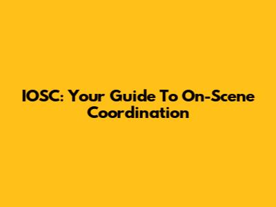 IOSC: Your Guide To On-Scene Coordination