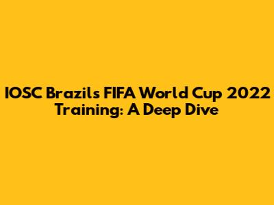 IOSC Brazil's FIFA World Cup 2022 Training: A Deep Dive
