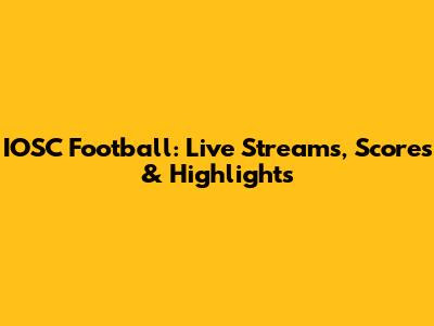 IOSC Football: Live Streams, Scores & Highlights