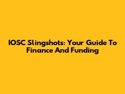 IOSC Slingshots: Your Guide To Finance And Funding