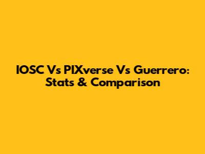 IOSC Vs PIXverse Vs Guerrero: Stats & Comparison