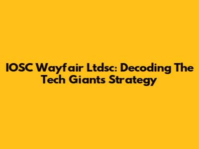IOSC Wayfair Ltdsc: Decoding The Tech Giant's Strategy