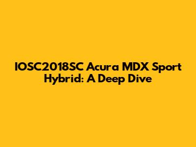 IOSC2018SC Acura MDX Sport Hybrid: A Deep Dive