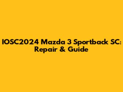 IOSC2024 Mazda 3 Sportback SC: Repair & Guide