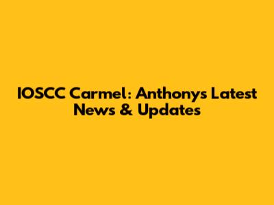 IOSCC Carmel: Anthony's Latest News & Updates