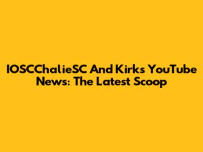 IOSCChalieSC And Kirk's YouTube News: The Latest Scoop