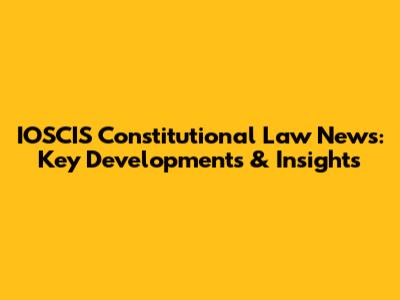 IOSCIS Constitutional Law News: Key Developments & Insights