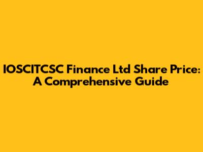 IOSCITCSC Finance Ltd Share Price: A Comprehensive Guide