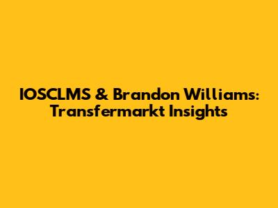 IOSCLMS & Brandon Williams: Transfermarkt Insights