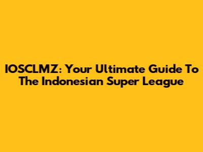 IOSCLMZ: Your Ultimate Guide To The Indonesian Super League