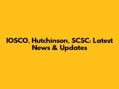 IOSCO, Hutchinson, SCSC: Latest News & Updates