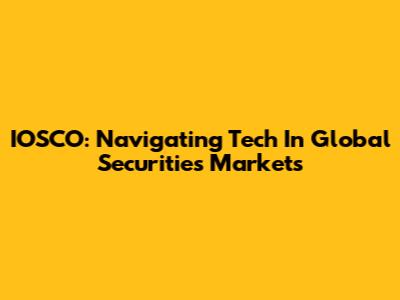 IOSCO: Navigating Tech In Global Securities Markets
