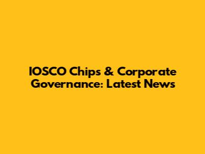 IOSCO Chips & Corporate Governance: Latest News