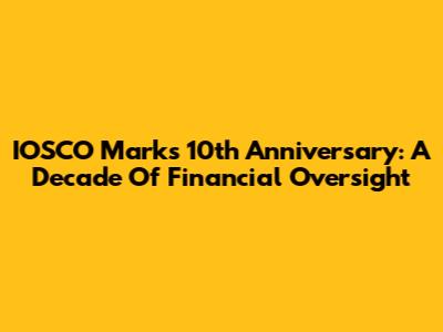 IOSCO Marks 10th Anniversary: A Decade Of Financial Oversight