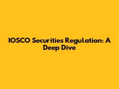 IOSCO Securities Regulation: A Deep Dive