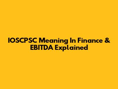 IOSCPSC Meaning In Finance & EBITDA Explained