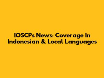 IOSCPs News: Coverage In Indonesian & Local Languages