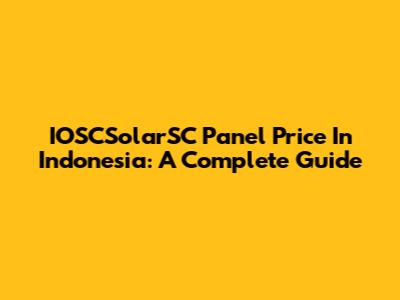 IOSCSolarSC Panel Price In Indonesia: A Complete Guide