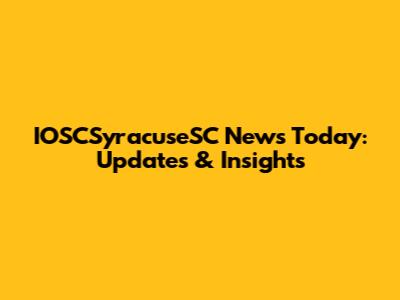 IOSCSyracuseSC News Today: Updates & Insights