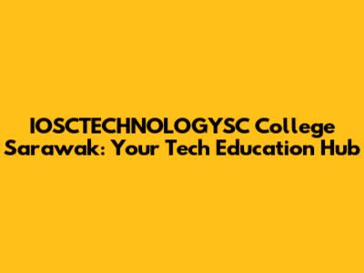 IOSCTECHNOLOGYSC College Sarawak: Your Tech Education Hub
