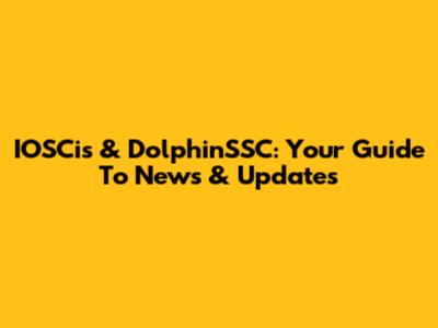 IOSCis & DolphinSSC: Your Guide To News & Updates