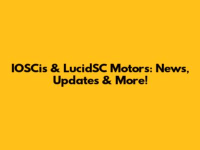 IOSCis & LucidSC Motors: News, Updates & More!