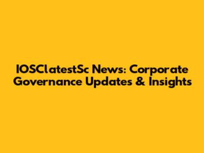 IOSClatestSc News: Corporate Governance Updates & Insights