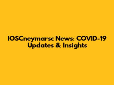 IOSCneymarsc News: COVID-19 Updates & Insights