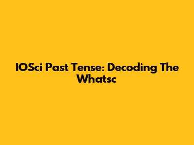 IOSci Past Tense: Decoding The "Whatsc"