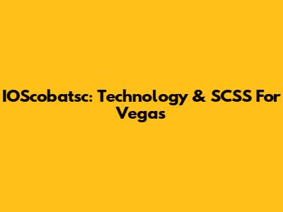 IOScobatsc: Technology & SCSS For Vegas