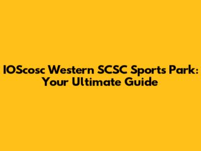 IOScosc Western SCSC Sports Park: Your Ultimate Guide