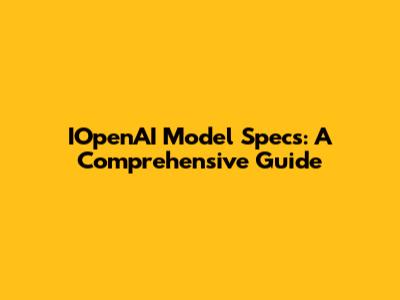 IOpenAI Model Specs: A Comprehensive Guide