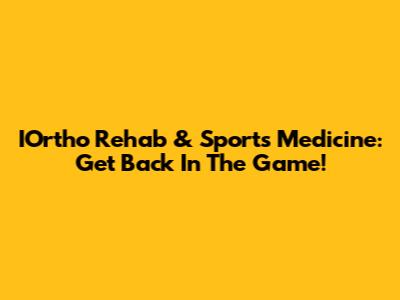IOrtho Rehab & Sports Medicine: Get Back In The Game!
