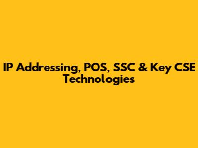 IP Addressing, POS, SSC & Key CSE Technologies